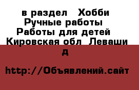  в раздел : Хобби. Ручные работы » Работы для детей . Кировская обл.,Леваши д.